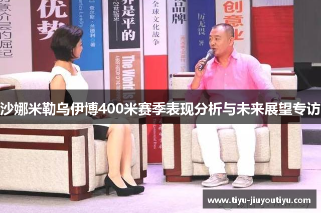 沙娜米勒乌伊博400米赛季表现分析与未来展望专访