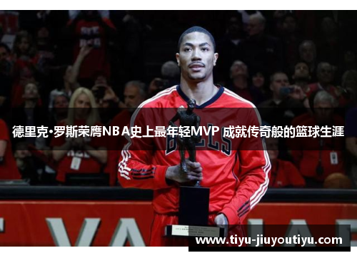 德里克·罗斯荣膺NBA史上最年轻MVP 成就传奇般的篮球生涯