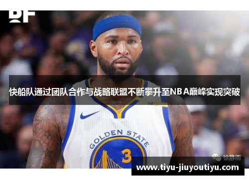 快船队通过团队合作与战略联盟不断攀升至NBA巅峰实现突破