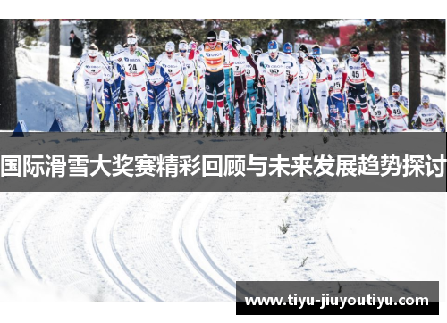 国际滑雪大奖赛精彩回顾与未来发展趋势探讨