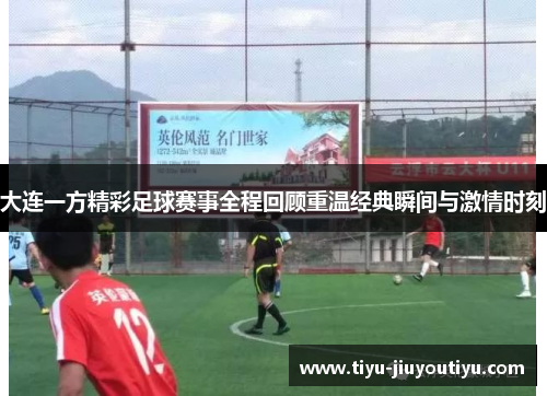 大连一方精彩足球赛事全程回顾重温经典瞬间与激情时刻