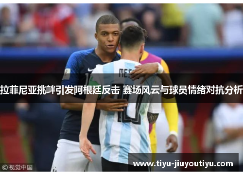 拉菲尼亚挑衅引发阿根廷反击 赛场风云与球员情绪对抗分析 拉菲尼亚挑衅引发阿根廷反击 赛场风云与球员情绪对抗分析