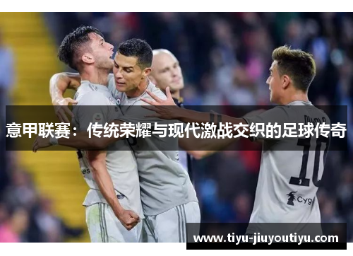意甲联赛：传统荣耀与现代激战交织的足球传奇