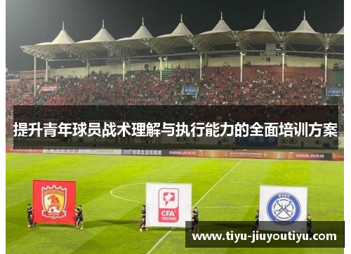 提升青年球员战术理解与执行能力的全面培训方案