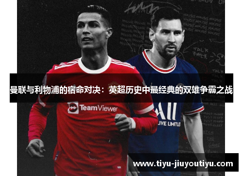 曼联与利物浦的宿命对决：英超历史中最经典的双雄争霸之战
