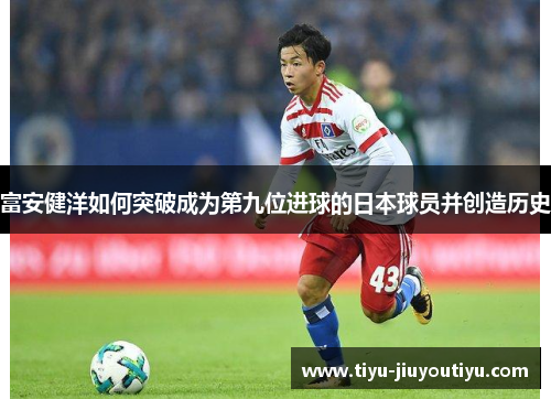 富安健洋如何突破成为第九位进球的日本球员并创造历史 富安健洋如何突破成为第九位进球的日本球员并创造历史