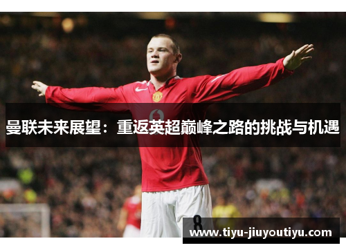 曼联未来展望：重返英超巅峰之路的挑战与机遇