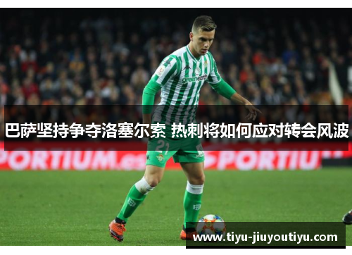 巴萨坚持争夺洛塞尔索 热刺将如何应对转会风波 巴萨坚持争夺洛塞尔索 热刺将如何应对转会风波