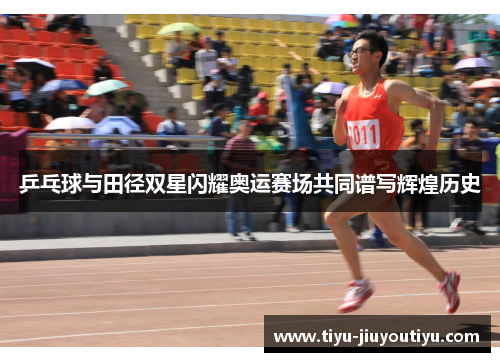 乒乓球与田径双星闪耀奥运赛场共同谱写辉煌历史