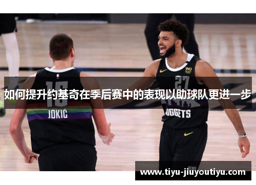 如何提升约基奇在季后赛中的表现以助球队更进一步