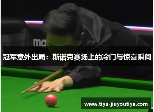 冠军意外出局:斯诺克赛场上的冷门与惊喜瞬间 冠军意外出局:斯诺克赛场上的冷门与惊喜瞬间