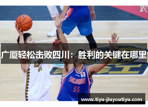广厦轻松击败四川:胜利的关键在哪里 广厦轻松击败四川:胜利的关键在哪里