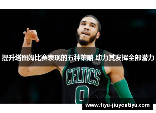 提升塔图姆比赛表现的五种策略 助力其发挥全部潜力