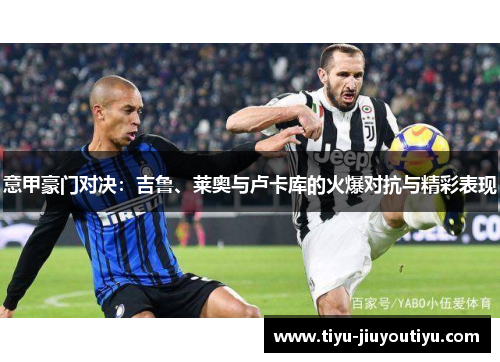 意甲豪门对决：吉鲁、莱奥与卢卡库的火爆对抗与精彩表现