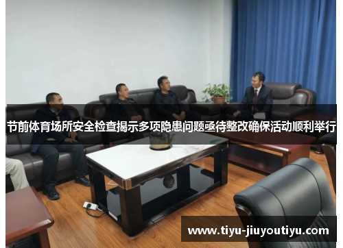 节前体育场所安全检查揭示多项隐患问题亟待整改确保活动顺利举行