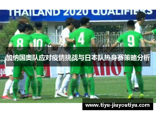 加纳国奥队应对疫情挑战与日本队热身赛策略分析