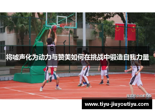 将嘘声化为动力与赞美如何在挑战中锻造自我力量