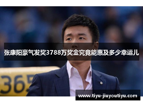 张康阳豪气发奖3788万奖金究竟能惠及多少幸运儿 张康阳豪气发奖3788万奖金究竟能惠及多少幸运儿