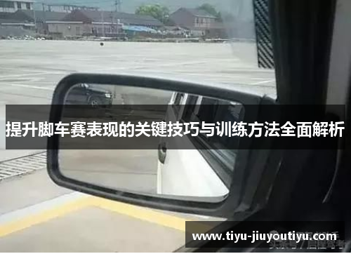 提升脚车赛表现的关键技巧与训练方法全面解析 提升脚车赛表现的关键技巧与训练方法全面解析