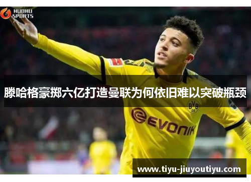 滕哈格豪掷六亿打造曼联为何依旧难以突破瓶颈 滕哈格豪掷六亿打造曼联为何依旧难以突破瓶颈