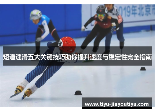 短道速滑五大关键技巧助你提升速度与稳定性完全指南