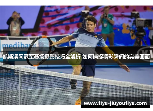 凯斯澳网冠军赛场摄影技巧全解析 如何捕捉精彩瞬间的完美画面 凯斯澳网冠军赛场摄影技巧全解析 如何捕捉精彩瞬间的完美画面