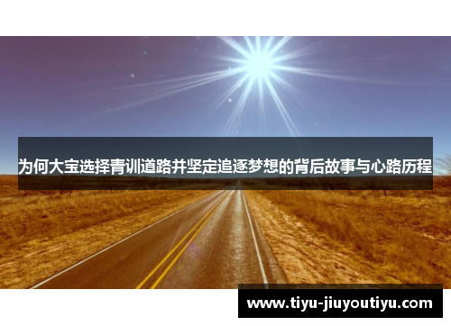 为何大宝选择青训道路并坚定追逐梦想的背后故事与心路历程 为何大宝选择青训道路并坚定追逐梦想的背后故事与心路历程