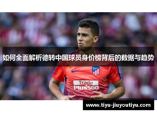 如何全面解析德转中国球员身价榜背后的数据与趋势 如何全面解析德转中国球员身价榜背后的数据与趋势