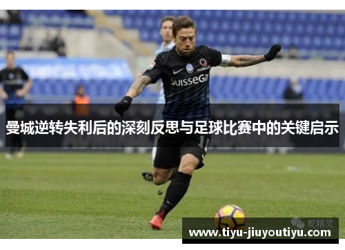 曼城逆转失利后的深刻反思与足球比赛中的关键启示
