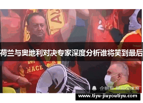荷兰与奥地利对决专家深度分析谁将笑到最后