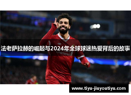 法老萨拉赫的崛起与2024年全球球迷热爱背后的故事