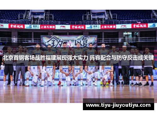 北京首钢客场战胜福建展现强大实力 阵容配合与防守反击成关键 北京首钢客场战胜福建展现强大实力 阵容配合与防守反击成关键