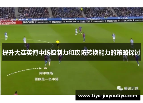 提升大连英博中场控制力和攻防转换能力的策略探讨 提升大连英博中场控制力和攻防转换能力的策略探讨