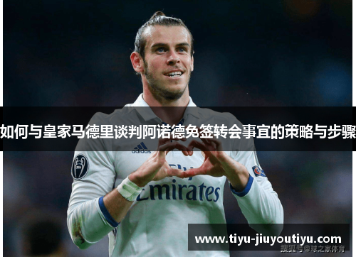 如何与皇家马德里谈判阿诺德免签转会事宜的策略与步骤