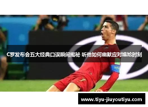 C罗发布会五大经典口误瞬间揭秘 听他如何幽默应对尴尬时刻