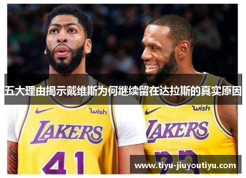 五大理由揭示戴维斯为何继续留在达拉斯的真实原因 五大理由揭示戴维斯为何继续留在达拉斯的真实原因