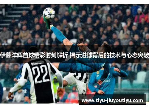 伊藤洋辉首球精彩时刻解析 揭示进球背后的技术与心态突破 伊藤洋辉首球精彩时刻解析 揭示进球背后的技术与心态突破