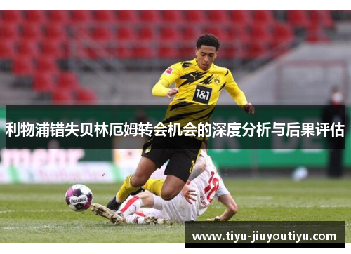 利物浦错失贝林厄姆转会机会的深度分析与后果评估