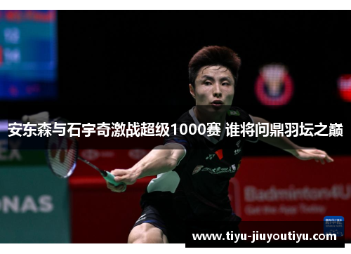安东森与石宇奇激战超级1000赛 谁将问鼎羽坛之巅 安东森与石宇奇激战超级1000赛 谁将问鼎羽坛之巅