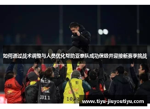 如何通过战术调整与人员优化帮助亚泰队成功保级并迎接新赛季挑战