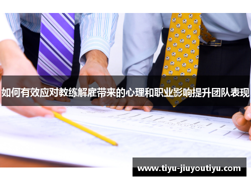 如何有效应对教练解雇带来的心理和职业影响提升团队表现 如何有效应对教练解雇带来的心理和职业影响提升团队表现