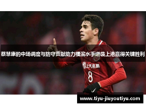蔡慧康的中场调度与防守贡献助力横滨水手逆袭上港赢得关键胜利