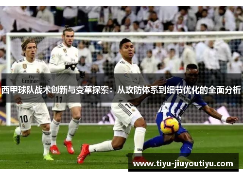 西甲球队战术创新与变革探索:从攻防体系到细节优化的全面分析 西甲球队战术创新与变革探索:从攻防体系到细节优化的全面分析