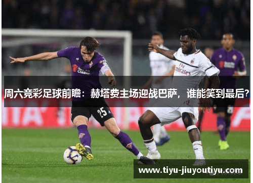 周六竞彩足球前瞻：赫塔费主场迎战巴萨，谁能笑到最后？