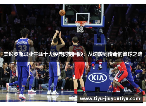 杰伦罗斯职业生涯十大经典时刻回顾：从逆袭到传奇的篮球之路