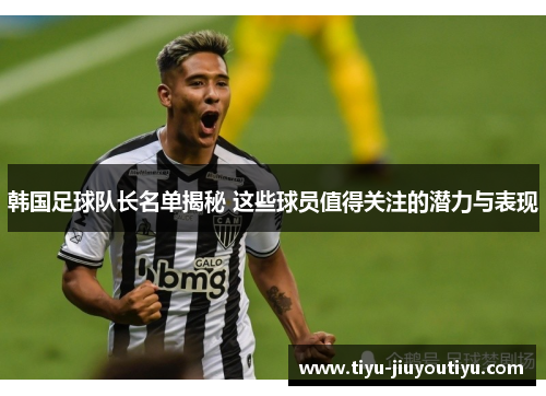 韩国足球队长名单揭秘 这些球员值得关注的潜力与表现 韩国足球队长名单揭秘 这些球员值得关注的潜力与表现