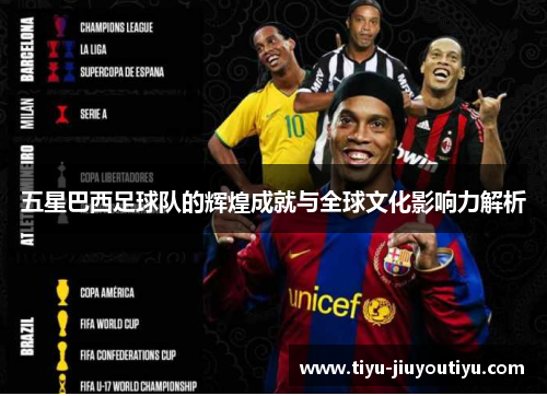 五星巴西足球队的辉煌成就与全球文化影响力解析