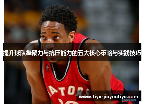 提升球队凝聚力与抗压能力的五大核心策略与实践技巧