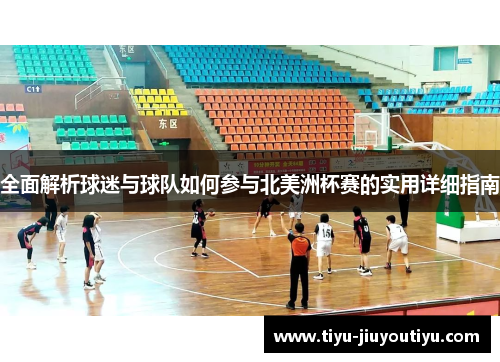 全面解析球迷与球队如何参与北美洲杯赛的实用详细指南