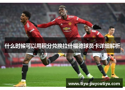 什么时候可以用积分兑换拉什福德球员卡详细解析